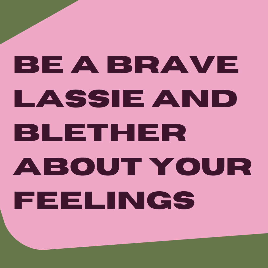 Be a brave lassie and blether about your feelings