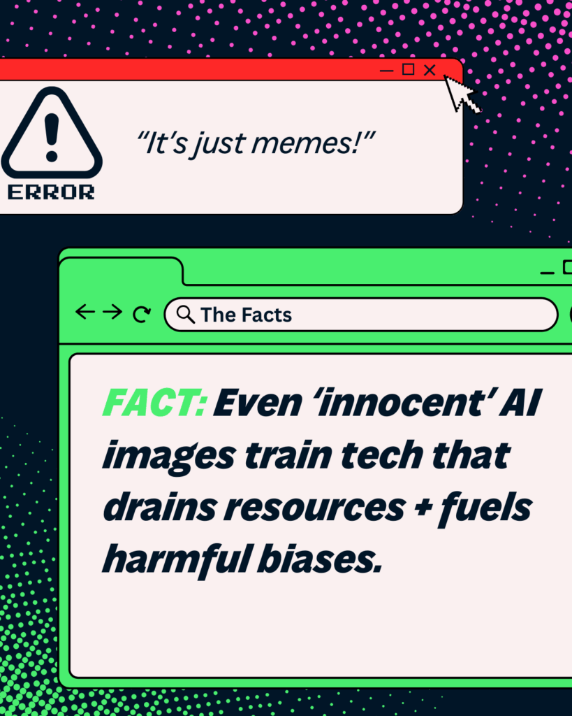 image says Error: 'It's just memes!'. Facts: 'Even 'innocent' AI images train tech that drains resources and fuels harmful biases.'