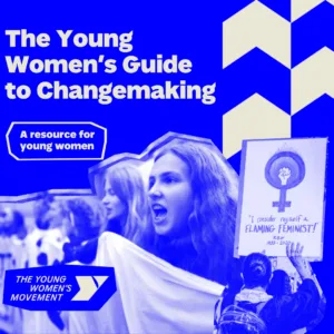 The Young Women's Guide to Changemaking: A resource for young women. Image shows women holding signs and marching at protests.