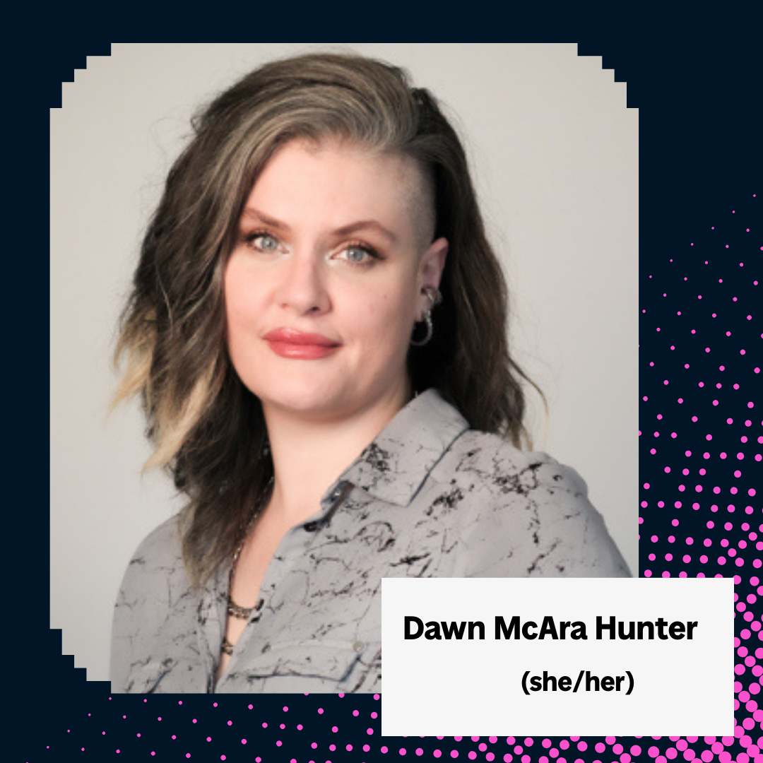 A pale skinned woman with dark hair and blonde highlights. Text reads: Dawn McAra Hunter (she/her)
